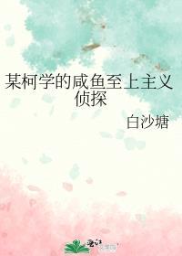 某柯学的咸鱼至上主义侦探全文免费