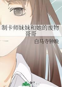 制卡师妹妹和她的废物哥哥 格格党