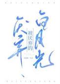 被厌弃的白月光无弹窗