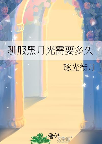 驯服黑月光需要多久by