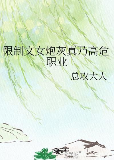 限制文女炮灰真乃是高危职业免
