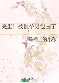 完蛋被恨孕男包围了免费全文阅读