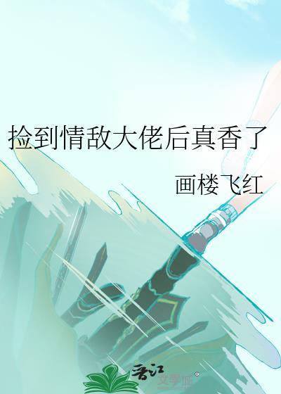 捡到情敌大佬后真香了