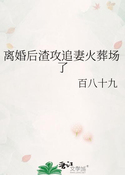 离婚后渣攻追妻火葬场了